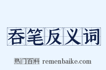 吞笔反义词是什么意思的图片
